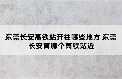 东莞长安高铁站开往哪些地方 东莞长安离哪个高铁站近